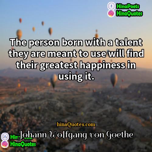 Johann Wolfgang von Goethe Quotes | The person born with a talent they